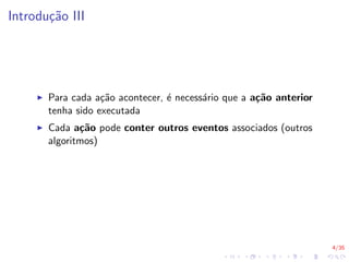 4/35
Introdução III
I Para cada ação acontecer, é necessário que a ação anterior
tenha sido executada
I Cada ação pode conter outros eventos associados (outros
algoritmos)
 