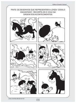 Editora Ciranda Cultural
www.cirandacultural.com.br
120
PINTE OS DESENHOS QUE REPRESENTAM A LENDA “CAVALO
ENCANTADO”. RECORTE-OS E COLE NA
ORDEM DOS ACONTECIMENTOS.
 