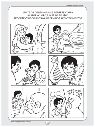 Editora Ciranda Cultural
www.cirandacultural.com.br
138
PINTE OS DESENHOS QUE REPRESENTAM A
HISTÓRIA “JOÃO E O PÉ DE FEIJÃO”.
RECORTE-OS E COLE-OS NA ORDEM DOS ACONTECIMENTOS.
 