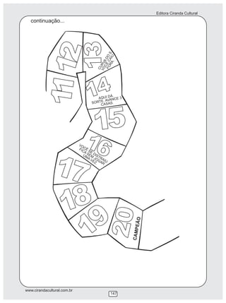 Editora Ciranda Cultural
www.cirandacultural.com.br
147
1112
13CURVA
DO
S
VOCÊ
CAIU
FORA.
14A UI DÁQ
.
SORTE. AVA CE 3N
CA A .S S
15
16O
S
V
CÊ
E DISTRAIU.
A
M
FIC
SE
JOGAR
U
A V
Z
M
E
.
17
18
19
20CA
O
MPEÃ
continuação...
 