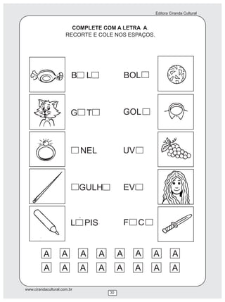 Editora Ciranda Cultural
www.cirandacultural.com.br
COMPLETE COM A LETRA A.
RECORTE E COLE NOS ESPAÇOS.
B L
G T
NEL
GULH
BOL
GOL
UV
F C
EV
L PIS
30
A A A A A A A A
A A A A A A A A
´
 