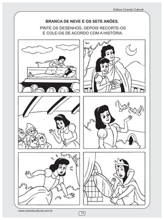 Editora Ciranda Cultural
www.cirandacultural.com.br
54
PINTE OS DESENHOS, DEPOIS RECORTE-OS
E COLE-OS DE ACORDO COM A HISTÓRIA.
BRANCA DE NEVE E OS SETE ANÕES.
 