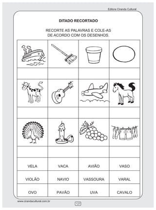 Editora Ciranda Cultural
www.cirandacultural.com.br
127
DITADO RECORTADO
RECORTE AS PALAVRAS E COLE-AS
DE ACORDO COM OS DESENHOS.
 