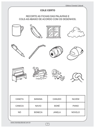 Editora Ciranda Cultural
www.cirandacultural.com.br
COLE CERTO
RECORTE AS FICHAS DAS PALAVRAS E
COLE-AS ABAIXO DE ACORDO COM OS DESENHOS.
21
 