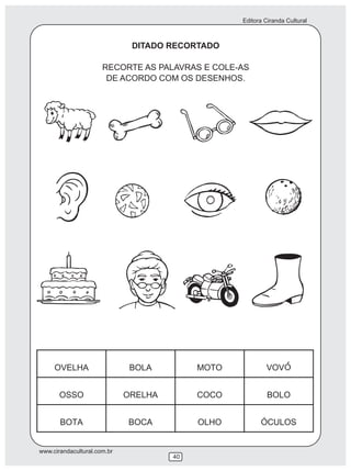 Editora Ciranda Cultural
www.cirandacultural.com.br
40
DITADO RECORTADO
RECORTE AS PALAVRAS E COLE-AS
DE ACORDO COM OS DESENHOS.
 