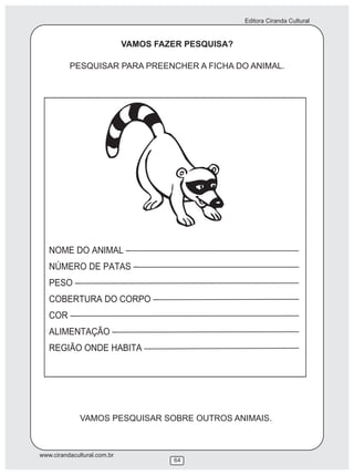 Editora Ciranda Cultural
www.cirandacultural.com.br
64
VAMOS FAZER PESQUISA?
PESQUISAR PARA PREENCHER A FICHA DO ANIMAL.
VAMOS PESQUISAR SOBRE OUTROS ANIMAIS.
 
