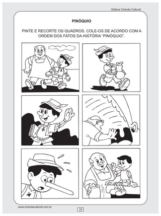 Editora Ciranda Cultural
www.cirandacultural.com.br
69
PINÓQUIO
PINTE E RECORTE OS QUADROS. COLE-OS DE ACORDO COM A
ORDEM DOS FATOS DA HISTÓRIA “PINÓQUIO”.
 