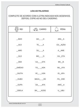 Editora Ciranda Cultural
www.cirandacultural.com.br
88
LEIA AS PALAVRAS
COMPLETE DE ACORDO COM A LETRA INDICADA NOS DESENHOS.
DEPOIS, COPIE-AS NO SEU CADERNO.
 