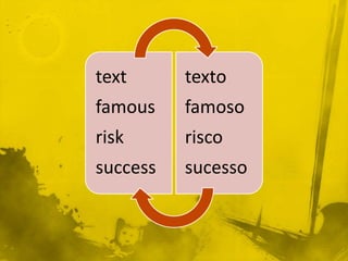 text      texto
famous    famoso
risk      risco
success   sucesso
 