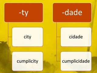 -ty          -dade

   city         cidade



cumplicity   cumplicidade
 