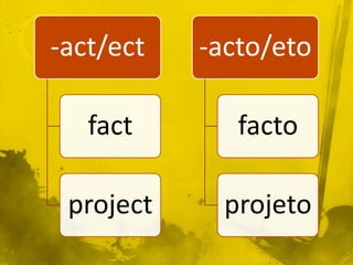 -act/ect   -acto/eto

   fact       facto

 project     projeto
 