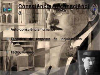Consciência/Inconsciência Auto-consciência humana; Tentativa de resposta às inquietações de Pessoa;  Tédio, náusea. 