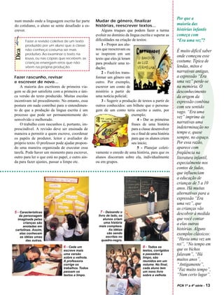 Por que a
num mundo onde a linguagem escrita faz parte       Mudar de gênero, finalizar
do cotidiano, o aluno se sente desafiado a es-     histórias, reescrever textos...                      maioria das
crever.                                                Alguns truques que podem fazer a turma           histórias infantis
                                                   evoluir no domínio da língua escrita e superar as    começa com
       Fazer a revisão coletiva de um texto        dificuldades na criação de textos:                   “Era uma vez”?
       produzido por um aluno que a classe             1 - Propor aos alu-
                                                   nos que reescrevam ou
Dica



       não conheça costuma ser mais                                                                     É muito difícil saber
       produtivo. Ao examinar o texto na           se inspirem em um
       lousa, ou nas cópias que recebem, as
                                                                                                        onde começou esse
                                                   texto que eles já leram
       crianças enxergam erros que não             para produzir uma re-
                                                                                                        costume. Típica de
       vêem na própria produção.                   dação;                                               lendas, mitos e
                                                                                                        narrativas antigas,




                                                                                                        ?
                                                       2 - Fazê-los trans-
Fazer rascunho, revisar                            formar um gênero em                                  a expressão “Era
e escrever de novo...                              outro. Por exemplo,                                  uma vez” perde-se
    A maioria dos escritores de primeira via-      escrever um conto de                                 na memória. O
gem se dá por satisfeita com a primeira e úni-     mistério a partir de                                 desconhecimento
ca versão do texto produzido. Muitas escolas       uma notícia policial;                                da origem da
incentivam tal procedimento. No entanto, essa          3 - Sugerir a produção de textos a partir de     expressão combina
postura em nada contribui para o entendimen-       outros conhecidos: um bilhete que o persona-         com seu sentido
to de que a produção da língua escrita é um        gem de um conto teria escrito a outro, por           vago. “Era uma
processo que pode ser permanentemente de-                                  exemplo;
                                                                                                        vez” imprime às
senvolvido e melhorado.                                                        4 - Dar as primeiras
    O trabalho com rascunhos é, portanto, im-                              frases de uma história
                                                                                                        narrativas uma
prescindível. A revisão deve ser ensinada de                               para a classe desenvolver    indeterminação no
maneira a permitir a quem escreve, coordenar                               ou o final de uma história   tempo e, quase
os papéis de produtor, leitor e avaliador do                               para que os alunos criem     sempre, no espaço.
próprio texto. O professor pode ajudar propon-                             seu início;                  Por essa razão,
do uma maneira organizada de executar essa                                     5 - Planejar coleti-     aparece com
tarefa. Pode haver um momento para escrever,       vamente o enredo de uma história, para que os        freqüência na
outro para ler o que está no papel, e outro ain-   alunos discorram sobre ela, individualmente          literatura infantil,
da para fazer ajustes, passar a limpo etc.         ou em grupos.                                        especialmente nos
                                                                                                        contos de fadas,
                                                                                                        que influenciam
                                                                                                        a educação de
                                                                                                        crianças de 5 a 10
                                                                                                        anos. Há muitas
                                                                                                        alternativas para a
                                                                                                        expressão “Era
                                                                                                        uma vez”, que
                                                                                                        as crianças vão
5 - Características                                   7 - Deixando o
  da personagem                                     livro de lado, os
                                                                                                        descobrir à medida
 imaginada pelas                                        alunos criam                                    que você contar
     crianças são                                       uma história                                    a elas outras
     anotadas em                                    mais complexa.
cartolinas. Assim,                                          As idéias                                   histórias. Alguns
  elas conhecem                                            vão sendo                                    exemplos clássicos:
   as idéias umas                                         escritas no
       das outras.                                     quadro-negro.                                    “Havia uma vez um
                                                                                                        rei”, “No tempo em
                                6 - Cada um                                        8 - Todos os
                                escreve mais                                       textos, corrigidos   que os bichos
                                uma versão                                         e passados a         falavam”, “Há
                                sobre a velhota.                                   limpo, são
                                A professora                                       reunidos em um       muitos anos”,
                                corrige os                                         volume. No final,    “Antigamente”,
                                trabalhos. Todos                                   cada aluno tem
                                passam os                                          um novo livro
                                                                                                        “Faz muito tempo”,
                                textos a limpo.                                    sobre a velhota.     “Num certo lugar”.

                                                                                                        PCN 1ª a 4ª série -   13
 