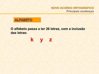 O alfabeto passa a ter 26 letras, com a inclusão das letras:  k   y  z NOVO ACORDO   ORTOGRÁFICO Principais mudanças 