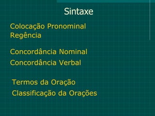 Sintaxe
Colocação Pronominal
Regência

Concordância Nominal
Concordância Verbal

Termos da Oração
Classificação da Orações
 
