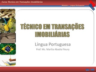 Curso Técnico em Transações Imobiliárias
                                                        Módulo – Língua Portuguesa




                                Língua Portuguesa
                                 Prof. Ms. Marília Abadia Fleury
 