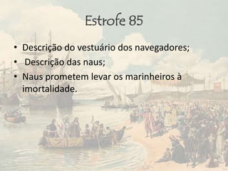 Estrofe 85
• Descrição do vestuário dos navegadores;
• Descrição das naus;
• Naus prometem levar os marinheiros à
imortalidade.
 