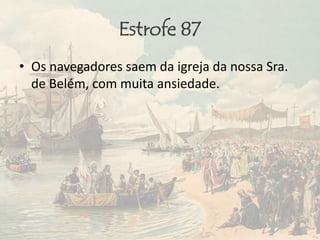 Estrofe 87
• Os navegadores saem da igreja da nossa Sra.
de Belém, com muita ansiedade.
 