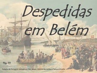 Despedidas
em Belém
Trabalho de Português realizado por Inês Gaspar, Mafalda Bernardino e Tatiana Carvalho
Pág. 151
 