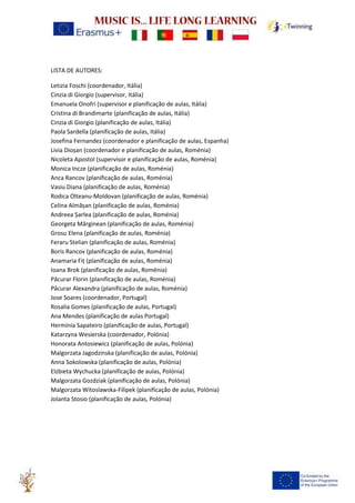 LISTA DE AUTORES:
Letizia Foschi (coordenador, Itália)
Cinzia di Giorgio (supervisor, Itália)
Emanuela Onofri (supervisor e planificação de aulas, Itália)
Cristina di Brandimarte (planificação de aulas, Itália)
Cinzia di Giorgio (planificação de aulas, Itália)
Paola Sardella (planificação de aulas, Itália)
Josefina Fernandez (coordenador e planificação de aulas, Espanha)
Livia Dioșan (coordenador e planificação de aulas, Roménia)
Nicoleta Apostol (supervisor e planificação de aulas, Roménia)
Monica Incze (planificação de aulas, Roménia)
Anca Rancov (planificação de aulas, Roménia)
Vasiu Diana (planificação de aulas, Roménia)
Rodica Olteanu-Moldovan (planificação de aulas, Roménia)
Celina Almășan (planificação de aulas, Roménia)
Andreea Șarlea (planificação de aulas, Roménia)
Georgeta Mărginean (planificação de aulas, Roménia)
Grosu Elena (planificação de aulas, Roménia)
Feraru Stelian (planificação de aulas, Roménia)
Boris Rancov (planificação de aulas, Roménia)
Anamaria Fiț (planificação de aulas, Roménia)
Ioana Brok (planificação de aulas, Roménia)
Păcurar Florin (planificação de aulas, Roménia)
Păcurar Alexandra (planificação de aulas, Roménia)
Jose Soares (coordenador, Portugal)
Rosalia Gomes (planificação de aulas, Portugal)
Ana Mendes (planificação de aulas Portugal)
Hermínia Sapateiro (planificação de aulas, Portugal)
Katarzyna Wesierska (coordenador, Polónia)
Honorata Antosiewicz (planificação de aulas, Polónia)
Malgorzata Jagodzinska (planificação de aulas, Polónia)
Anna Sokolowska (planificação de aulas, Polónia)
Elzbieta Wychucka (planificação de aulas, Polónia)
Malgorzata Gozdziak (planificação de aulas, Polónia)
Malgorzata Witoslawska-Filipek (planificação de aulas, Polónia)
Jolanta Stosio (planificação de aulas, Polónia)
 