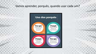 Vamos aprender, porquês, quando usar cada um?
 