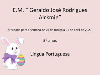 E.M. “ Geraldo José Rodrigues
Alckmin”
Atividade para a semana de 29 de março a 01 de abril de 2021.
3º anos
Língua Portuguesa
 