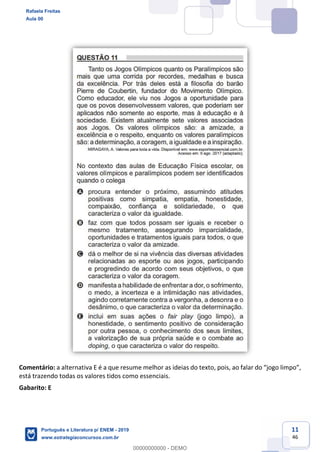 11
46
Comentário:
está trazendo todas os valores tidos como essenciais.
Gabarito: E
Rafaela Freitas
Aula 00
Português e Literatura p/ ENEM - 2019
www.estrategiaconcursos.com.br
0
00000000000 - DEMO
 