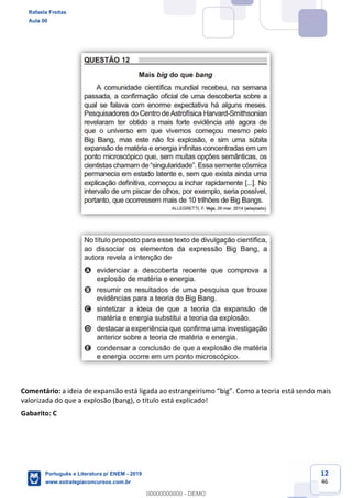 12
46
Comentário:
valorizada do que a explosão (bang), o título está explicado!
Gabarito: C
Rafaela Freitas
Aula 00
Português e Literatura p/ ENEM - 2019
www.estrategiaconcursos.com.br
0
00000000000 - DEMO
 