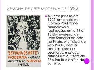  Semana de arte moderna de 1922A 29 de janeiro de 1922, uma nota no Correio Paulistano anunciava a realização, entre 11 e 18 de fevereiro, de uma Semana de Arte no Teatro Municipal de São Paulo, com a participação de escritores, músicos, artistas e arquitetos de São Paulo e do Rio de Janeiro.