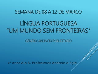 SEMANA DE 08 A 12 DE MARÇO
LÍNGUA PORTUGUESA
“UM MUNDO SEM FRONTEIRAS”
GÊNERO: ANÚNCIO PUBLICITÁRIO
 