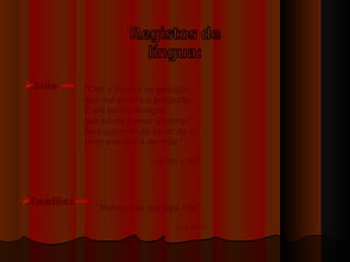 Gíria   Familiar   “ Com o baraço no pescoço mui mal presta a pregação… E ele leva a devação, que há-de tornar a jentar… Mas quem há-de estar no ar avorrece-lh’o o sermão.” (vrs 788 a 793) “ Mando-t’eu que aqui irás” (vrs 765) 
