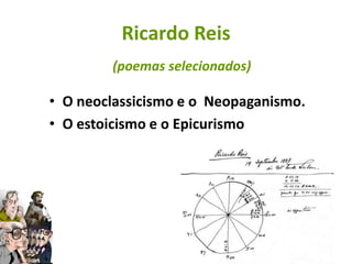 Ricardo Reis
        (poemas selecionados)

• O neoclassicismo e o Neopaganismo.
• O estoicismo e o Epicurismo
 