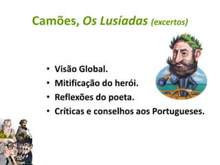 Camões, Os Lusíadas (excertos)


  •   Visão Global.
  •   Mitificação do herói.
  •   Reflexões do poeta.
  •   Críticas e conselhos aos Portugueses.
 