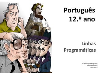 Português
 12.º ano


       Linhas
Programáticas

       ES Henriques Nogueira
              Sandra Ferreira
                  2012-2013
 