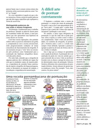 Como utilizar
parecer banal, mas é comum vermos alunos das
primeiras séries escreverem palavras como “rra-
                                                     A difícil arte                                      dicionários com
to” ou “rroupa”.
    Já o eixo reprodutivo é aquele em que o alu-
                                                     de pontuar                                          turmas da pré-
                                                                                                         escola à 4a série?
no memoriza a forma correta de grafar palavras       corretamente
que não têm regras específicas que expliquem a                                                           Os dicionários
forma de escrevê-las.                                    É freqüente a confusão entre o ensino da
                                                                                                         ampliam o
                                                     pontuação e o ensino dos sinais de pontuação.
Distinguindo palavras de                             Em geral, o que se faz é uma apresentação do ti-
                                                                                                         vocabulário e
uso mais e menos freqüente                           po “serve para”, “é usado para” e ponto final.      melhoram a
    Tal distinção é fundamental para o trabalho      Espera-se que a partir daí o aluno seja capaz de    interpretação da
do professor. Quando as palavras fazem parte         incorporar a pontuação a seus textos...             leitura. Mas, para




                                                                                                         ?
do vocabulário médio dos alunos, é mais pro-             No entanto, a única regra obrigatória da        as crianças, essa
dutivo que eles apresentem suas hipóteses de         pontuação é a que diz onde não se pode pon-         experiência pode
como devem ser escritas.                             tuar: entre o sujeito e o verbo e entre o verbo e   ser um tanto
    Com base nessas suposições, eles poderão         seu complemento. Tudo o mais são possibili-         complicada.
refletir sobre as possíveis alternativas de grafia   dades. Ao contrário da ortografia, na pontua-       A principal
e, comparando-as com a escrita convencional,         ção a fronteira entre o certo e o errado nem        dificuldade é que
terão progressivamente condições de tomar            sempre é bem definida. Aprender a pontuar é         a maioria das
consciência do funcionamento da ortografia. É        agrupar as palavras do texto de forma a dar rit-
                                                                                                         palavras tem
um momento em que o “erro” deve ser encara-          mo e ênfase à redação.
do pelo professor como fundamental para a                Isso é algo que as crianças só aprenderão
                                                                                                         vários sentidos
construção das hipóteses ortográficas desen-         com a ajuda do professor. A pontuação deve ser      e é o leitor quem
volvidas pelos alunos.                               analisada do ponto de vista do sentido que o        deve verificar qual
    Por outro lado, entender que a ortografia de     autor pretende dar ao texto. Cabe ao professor      deles cabe melhor
algumas palavras não é definida por regras faz       levantar com os alunos o porquê de terem usa-       no texto. Uma boa
com que os estudantes vejam, de maneira práti-       do determinados sinais de pontuação. Gêneros        maneira de
ca, a importância de consultar fontes autoriza-      literários diferentes têm características de pon-   preparar o aluno
das de registro ortográfico da língua portuguesa,    tuação distintas. Jornais abusam de apostos pa-     para essa consulta
como os dicionários ou manuais de redação, e         ra condensar o texto. Por exemplo: “Luís, mar-      é incentivá-lo a
reconheçam a importância da memorização.             ceneiro, foi preso ontem”.                          descobrir, por
                                                                                                         conta própria, o
                                                                                                         significado da
Uma receita pernambucana de pontuação                                                                    palavra
A professora Cinara         exclamar ou perguntar.
                            Por isso ela propõe
                                                                            3 - “A pontuação, para       desconhecida. As
Santana da Silva, da                                                        que serve?”, indaga. “A
Escola Matias de            algumas atividades                              vírgula é para respirar”,
                                                                                                         próprias crianças,
Albuquerque, de Recife,     interessantes a seus                            responde a turma. “Não é     do jardim-de-
Pernambuco, sabe que a
                                        a
                            alunos de 3 série.                              bem assim”, diz. Cinara      infância em diante,
                                                                            mostra, sem dar nomes,
pontuação dá sentido ao     Acompanhe:
                                                                            as funções                   podem organizar
texto, não serve                                                            sintáticas da vírgula.       um dicionário,
somente para respirar,
                                                                                                         escrevendo cada
                                                                            4 - Os alunos criam
                          1 - A professora faz                              diálogos ambientados em      palavra numa
                          uma avaliação de um                               locais que freqüentam,       folha de papel,
                          texto conhecido. Nele                             como um parque. O
                          devem ser necessários                             parágrafo e o travessão      ilustrando-a e
                          vários tipos de                                   mostram a diferença          acrescentando
                          pontuação, como                                   entre o narrador e o
                          vírgula, travessão etc.                           personagem.
                                                                                                         uma frase ou um
                                                                                                         pequeno texto em
                          2 - Detectadas as                                 5 - Propor piadas e          que apareça o
                          dificuldades, ela                                 adivinhações garante         termo em questão.
                          divide a turma em                                 aulas divertidas
                          duplas e pede que elas                            sobre o uso das              Depois, é só reunir
                          marquem, em um novo                               reticências, que             as folhas em
                          texto, os sinais de                               marcam a interrupção
                          pontuação, discutindo                             na fala ou na idéia          ordem alfabética e
                          os “porquês”.                                     exposta no texto.            fazer uma capa.

                                                                                                         PCN 1ª a 4ª série -   15
 