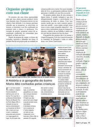 Até que ponto
Organize projetos                                         comum acordo com a turma. Em nosso exemplo,
                                                          além do livro, os participantes poderiam decidir                        podemos corrigir a
com sua classe                                            apresentar o trabalho em uma feira na escola.                           ortografia do texto
                                                              Os projetos podem durar de uma semana a                             de uma criança?
    Os projetos são uma ótima oportunidade                alguns meses. A grande vantagem é que eles
para que seus alunos possam produzir textos               obrigatoriamente exigem o envolvimento e o                              Desde cedo as
com intenção clara. Os projetos devem ter um              compromisso de todos os alunos. Com isso,                               crianças devem
objetivo bem definido e as crianças precisam              mesmo tarefas que em outro contexto parece-                             entender que é
entender que as pesquisas, as entrevistas, as             riam sem sentido – como copiar, corrigir várias
                                                                                                                                  preciso escrever
leituras, se destinam a um fim combinado em               vezes o texto, exigir ortografia impecável – tor-
conjunto entre a classe e a professora. Um                nam-se reais e necessárias, já que as crianças co-
                                                                                                                                  corretamente. A
exemplo de projeto: pesquisar contos de as-               nhecem o objetivo de seu trabalho e sabem que                           exigência de um




                                                                                                                                  ?
sombração conhecidos na comunidade para                   ele será lido por leitores de fora da classe.                           texto correto é, no
produzir, no final, um livro.                                 O propósito dos projetos não é só ensinar a                         entanto, relativa.
    Depois da pesquisa de campo, os textos são            Língua Portuguesa. Com eles é possível associar                         Depende da função
revisados, reescritos e debatidos em classe. O            os conteúdos de Português a todas as outras                             dessa produção
produto final de um projeto pode ser mudado em            áreas e aos Temas Transversais.                                         (um texto que
                                                                                                                                  circula na classe
                                                                                                                                  e outro que terá
                                                                                    história do bairro. Com                       leitores externos
                                                                                    as informações obtidas,
                                                                                                                                  apresentam
                                                                                    a classe produziu um
                                                                                                                                  exigências de
                                                                                    texto coletivo
                                                                                    sintetizando suas
                                                                                                                                  correção diferentes)
                                                                                    descobertas. As
                                                                                                                                  e da série, ou ciclo,
                                                                                    crianças voltaram às                          em que foi
                                                                                    pesquisas para mapear                         realizada. O que se
                                                                                    a vizinhança. O                               propõe é que no
                                                                                    entusiasmo da turma fez                       Ensino
                                                                                    crescer a atividade. Os                       Fundamental o
                                                                                    alunos escreveram um                          aluno, além de
                                                                                    livro coletivo no qual                        escrever
                                                                                    contavam as próprias                          corretamente,
                                                                                    episódios. As mães
Alunos seguram mapa do Morro Alto: resultado final de um projeto didático                                                         aprenda também
                                                                                    foram convidadas a
                                                                                                                                  procedimentos de
                                                                                    vir à classe relatar
A história e a geografia do bairro                                                  histórias familiares. Um
                                                                                                                                  revisão. Se houver
                                                                                                                                  um computador, ele
Morro Alto contadas pelas crianças                                                  jornalzinho também foi
                                                                                                                                  devererá conhecer
                                                                                    organizado. Nele
                                                                                                                                  as ferramentas de
E     m um bom projeto
      didático, o objetivo
final do trabalho é
                             a escola, as
                             lojas, os acidentes
                             geográficos e as casas
                                                          eles saíram a campo,
                                                          com lápis e papel na
                                                          mão, entrevistando os
                                                                                    estavam descritas as
                                                                                    melhorias do Morro Alto
                                                                                    alcançadas por sua
                                                                                                                                  correção. Se não,
                                                                                                                                  as ferramentas
definido junto com os        das crianças deveriam        moradores sobre a         associação de bairro.                         poderão ser
alunos. Foi o que fez a      constar do mapa.                                                                                     criadas: tiras de
                                                                                                               Fotos Edson Vara




professora Eneida Maria      O trajeto que elas                                                                                   papel para ser
Ramos de Macedo Tito,        percorriam para chegar                                                                               coladas sobre o
de Porto Alegre (RS). A      à escola também seria
                                                                                                                                  texto incorreto ou
intenção era que os          assinalado.
                                                                                                                                  para mudar frases
alunos entrevistassem        A atividade começou
os moradores do Morro        com os alunos de
                                                                                                                                  de lugar.
Alto, o bairro em que        2a série redigindo
                                                                                                                                  Flechinhas para
viviam, e realizarem         um texto em que                                                                                      indicar o lugar
pesquisas para produzir      imaginavam como                                                                                      da correção e,
um mapa gigante do           teria sido o Morro Alto no                                                                           claro, a boa e
lugar. As principais vias,   passado. Em seguida,         Trabalho de campo: entrevistas com moradores                            velha borracha.

                                                                                                                                  PCN 1ª a 4ª série -   11
 