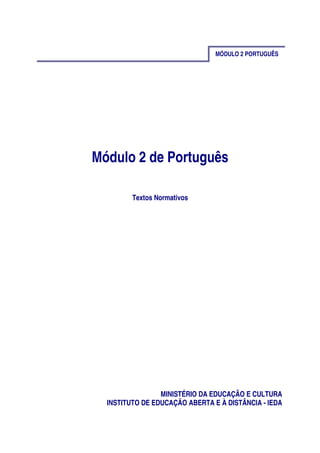 MÓDULO 2 PORTUGUÊS
Módulo 2 de Português
Textos Normativos
MINISTÉRIO DA EDUCAÇÃO E CULTURA
INSTITUTO DE EDUCAÇÃO ABERTA E À DISTÂNCIA - IEDA
 
