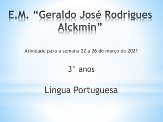 Atividade para a semana 22 a 26 de março de 2021
3° anos
Língua Portuguesa
 