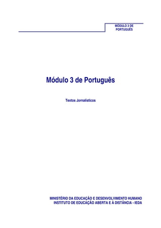 MÓDULO 3 DE
PORTUGUÊS
Módulo 3 de Português
Textos Jornalísticos
MINISTÉRIO DA EDUCAÇÃO E DESENVOLVIMENTO HUMANO
INSTITUTO DE EDUCAÇÃO ABERTA E À DISTÂNCIA - IEDA
 