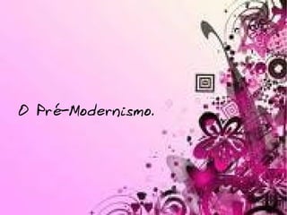 O Pré-Modernismo.  