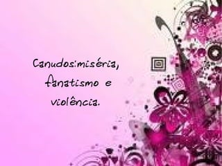 Canudos:miséria, fanatismo e violência. 