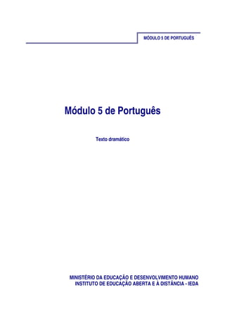 MÓDULO 5 DE PORTUGUÊS
Módulo 5 de Português
Texto dramático
MINISTÉRIO DA EDUCAÇÃO E DESENVOLVIMENTO HUMANO
INSTITUTO DE EDUCAÇÃO ABERTA E À DISTÂNCIA - IEDA
 