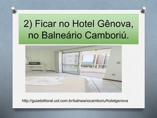 2) Ficar no Hotel Gênova, 
no Balneário Camboriú. 
http://guiadolitoral.uol.com.br/balneariocamboriu/hotelgenova 
 