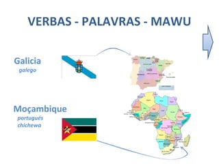 VERBAS - PALAVRAS - MAWU
Galicia
galego
Moçambique
portugués
chichewa
 