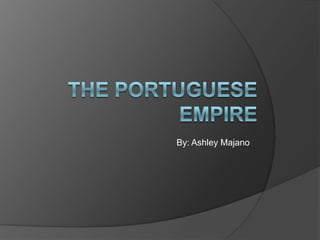 The Portuguese Empire By: Ashley Majano 