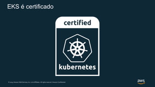 © 2019, Amazon Web Services, Inc. or its Affiliates. All rights reserved. Amazon Confidential
EKS é certificado
 