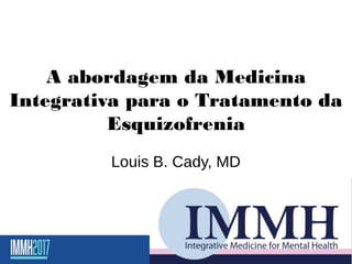 A abordagem da Medicina
Integrativa para o Tratamento da
Esquizofrenia
Louis B. Cady, MD
 
