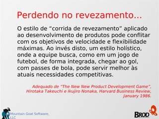 Perdendo no revezamento... O estilo de “corrida de revezamento” aplicado ao desenvolvimento de produtos pode conflitar com os objetivos de velocidade e flexibilidade máximas. Ao invés disto, um estilo holístico, onde a equipe busca, como em um jogo de futebol, de forma integrada, chegar ao gol, com passes de bola, pode servir melhor às atuais necessidades competitivas. Adequado de “The New New Product Development Game”, Hirotaka Takeuchi e Ikujiro Nonaka, Harvard Business Review, January 1986. 