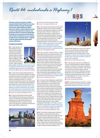 10
Route 66 includindo a Highway 1
Chicago River e Willis Tower CSP Roundup	 Foto: South Dakota Tourism
Pronto para se divertir na Route 66, também
chamada de Mother Road?! A Route 66 serviu como
principal caminho para aqueles que migraram
rumo ao oeste, expondo milhões de cidadãos
americanos a lugares e culturas diferentes em todo
o seu país. Os que negociavam ao longo da route
prosperaram devido ao aumento em popularidade
da estrada, que se tornou numa das mais famosas
rotas da América! É também por isso que o levamos
ao longo de outra estrada bem famosa - a Highway
1 onde terá tempo de desfrutar das paisagens
costeiras californianas.
ITINERÁRIO DE MOTORHOME
Dia 1 > Após ter passado 1 ou 2
noites desfrutando da sinuosa
cidade, é tempo de se dirigir ao
estabelecimento de aluguel da
Cruise America para retirar seu
motorhome! Depois vai seguir em
direção ao midwest dos Estados
Unidos e Springfield, IL. Seja bem-
vindo à Route 66! Desfrute do
museu, das lojas e jante talvez em
um“diner“ (“vagão-restaurante”)
clássico americano. ✪ 200 milhas ★Visite o túmulo de Lincoln
& o sítio histórico de Salem State, uma reconstrução da aldeia
onde Abraham Lincoln passou o início de sua idade adulta na
década de 1830. www.koa.com/campgrounds/springfield/
Dia 2 > Hoje irá visitar as margens do Mississippi River & St
Louis! Sua visita a St Louis não estaria completa se não visitasse
o monumento mais alto desse país: Gateway Arch, com 630 pés
de altura e uma forma icônica e inspiradora. O Gateway Arch
comemora a contribuição de Jefferson e St. Louis para a
expansão dos Estados Unidos na direção oeste. Continue depois
sua viagem, parando no Lone Elk Park para apreciar alguma da
fauna selvagem antes de visitar o Route 66 State Park! ✪ 275
milhas ★Vá no cimo do icônico Gateway Arch. Aprecie a fauna
selvagem do Lone Elk Park, incluindo bisontes, perus selvagens,
alces e veados. Finalmente, visite o Route 66 State Park e entre
no centro de visitantes que tem exposições mostrando a estrada.
www.koa.com/campgrounds/springfield-route-66/
Dia 3 > Hoje você viajará através do interior dos Estados
Unidos até Oklahoma City.Vai querer parar em Joplin, que foi
outrora um esconderijo da famosa dupla Bonnie & Clyde! Sua
próxima parada vai serTulsa, outrora conhecida como a
’Capital Mundial do Petróleo!’e que contém nos dias que
correm a maior coleção de arte e artifactos do oeste americano!
Depois, chegará finalmente a Oklahoma City.
✪ 250 milhas ★Visite Gilcrease Museum emTulsa.
www.koa.com/campgrounds/oklahoma-city/
Dia 4 > Hoje irá percorrer um longo trajeto na estrada, saindo
de Oklahoma em direção aoTexas (“on the way to Amarillo!“).
Mas vale bem a pena porque lá tem muito para ver e fazer. Não
pode deixar de visitar o“Palo Duro“ (“madeira dura“ em
espanhol) Canyon State Park que é o segundo maior dos
Estados Unidos, outrora habitado pelos Apache, Cheyenne &
Comanche e consistindo de mais de 20.000 acres. Em Amarillo,
visite o American Quarter Horse HeriDiae Center, o Cadillac
Ranch & o distrito histórico da Route 66 que inclui
antiguidades, boutiques e restaurantes ecléticos. ✪ 325 milhas
★ Desfrute do Palo Duro Canyon em pessoa, tal como fizeram
os cowboys: a cavalo. O estábulos OldWest, situados no
desfiladeiro, oferecem visitas guiadas. Se estiver indo rumo ao
Cadillac Ranch, pegue tinta spray e crie sua própria obra de arte!
www.koa.com/campgrounds/amarillo/
Dia 5 > Hoje o seu destino é o sudoeste americano e a entrada
no Novo México,Tucumcari.Você vai querer uma foto sua em
frente da Route 66 Roadside Attraction no Convention Center
ou no maior mural do mundo dedicado à Route 66.Visite a
cidade durante o dia para ver outros murais maravilhosos,
situados por toda a cidade e, de noite, para ver os famosos
letreiros em néon assinalando a Route 66.Talvez deseje se
deslocar até ao Ute Lake ou aos Conchas Lake State Parks, que
ficam perto, e aí fazer um piquenique, dar uma caminhada,
passear de barco ou pescar.Também existem vários
pontos ’Scenic Byway’que lhe permitem observar a paisagem
única e a fauna variada, incluindo manadas de antílopes e
veados. Ou talvez prefira, relaxar simplesmente à beira da
piscina no seu acampamento KOA. ✪ 160 milhas ★Tire muitas
fotos dos letreiros néon da Route 66 para o seu álbum de fotos!
www.koa.com/campgrounds/tucumcari/
Dia 6 > Hoje irá partir rumo a Albuquerque, a capital do Novo
México. A caminho, percorra o trajeto paisagístico através da
floresta nacional de Santa Fé, que é um destino turístico
conhecido no mundo inteiro, e ainda um centro de arte e
cultura. Devido às suas vendas, está hoje em dia classificada
como o terceiro mais importante mercado de arte dos Estados
Unidos, contando com quase 300 galerias e revendedores. Os
nativos americanos viviam no Novo México muito antes dos
espanhóis aí terem chegado. Suas culturas intemporais, suas
tradições, artes e crenças continuam a enriquecer este estado
nos dias que correm. Existem 19 pueblos situados nesse estado,
incluindo o Eight Northern Indian Pueblos a norte de Santa Fé.
Faça uma visita e aprenderá muito sobre a herança cultural
deixada pelos nativos americanos, e sobre as culturas
contemporâneas do Novo México. ✪ 185 milhas ★Visite um
pueblo índio e as famosas galerias e mercados de arte de Santa
Fé. Santa Fé é conhecida por sua compras únicas, sobretudo obras
autênticas que não encontrará em qualquer outra parte!
www.koa.com/campgrounds/albuquerque-central/
Dia 7/8 > Hoje irá fazer uma longa viagem com destino ao
KOA de Williams, à entrada do Grand Canyon, onde terá
reservadas duas noites! A caminho, pare em Gallup, chamadas
por muitos de“capital mundial dos índios“ devido à sua
localização no centro das terras nativas americanas. Uma vez no
KOA deWilliams, poderá chegar ao Grand Canyon de três
maneiras. Poderá conduzir seu motorhome durante uma hora
em todo o conforto, se juntar à visita turística de furgão do KOA
ou seguir de comboio no Grand Canyon Railway. Os seus
hóspedes do KOA o ajudarão com as reservas e com o táxi até à
via férrea. Uma vez que chegou ao acampamento, poderá
desfrutar da música do oeste, passeios no vagão de trigo,
aluguel de bicicletas de lazer, mini-golfe e passeios a cavalo.
✪ 360 milhas ★ Se puder, reserve e desfrute de um passeio de
helicóptero sobre o Grand Canyon (não perder!) ou talvez uma
excursão de jipe ou de jangada!
www.koa.com/campgrounds/grand-canyon/
Dia 9 > Hoje não precisa se apressar ao sair deWilliams, por
isso, passe a manhã desfrutando das atividades aí disponíveis.
O trajeto é de 125 milhas hoje - 82 das quais na State Road 66,
conhecida em todo o mundo como ’Route 66’- onde esperamos
que se divirta!!Vai rumo ao KOA de Kingman e relaxe na
enorme piscina, acima do deserto e rodeada pelas montanhas
Hualapai (Hu-al-a-pie). Na proximidade, poderá ver as marca
das rodas das carruagens de pioneiros que ainda se encontram
no Fort BealeWagonTrail. ✪ 125 milhas. ★ Não deixe de
visitar o Museu da Route 66 em Kingman!
www.koa.com/campgrounds/kingman/
Dia 10/11 > Desfrute da cidade que nunca dorme - LasVegas!
O KOA perto do Circus Circus se situa na Strip, na qual também
poderá ver NewYork & Paris! ✪ 100 milhas ★ Passe o dia se
 