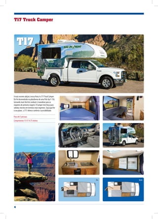 4
NoiteDia
A mais recente adição à nossa frota é oT17Truck Camper.
Ele foi desenvolvido na plataforma de uma Pick-Up F-150,
tornando mais fácil de conduzir e manobrar para os
viajantes de primeira viagem. O Camper tem força para
subidas mesmo em terrenos mais íngremes. Seja qual for
o seu plano , oT17 oferece conforto e acessibilidade.
Para até 3 pessoas
Comprimento 15’6”/4.75 metros
T17 Truck Camper
T17
 